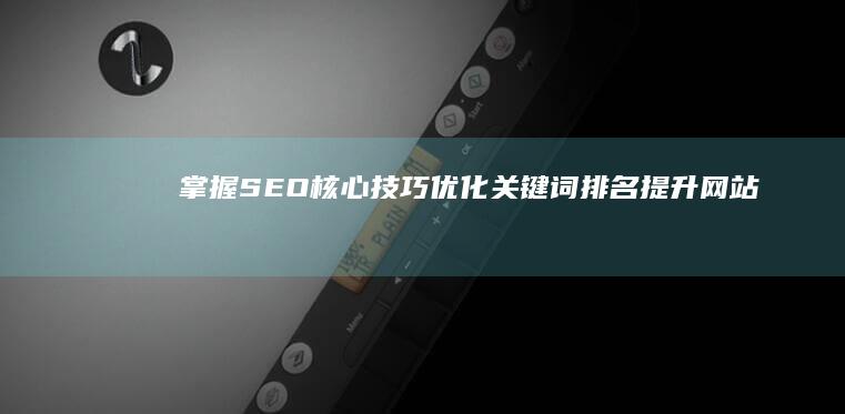 掌握SEO核心技巧：优化关键词排名提升网站曝光